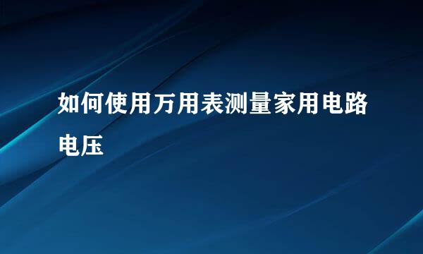 如何使用万用表测量家用电路电压