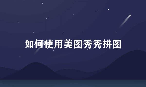 如何使用美图秀秀拼图