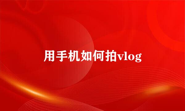用手机如何拍vlog