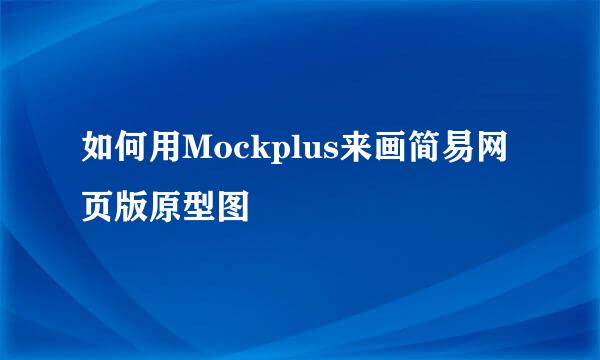 如何用Mockplus来画简易网页版原型图