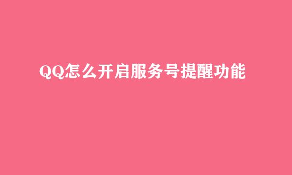 QQ怎么开启服务号提醒功能