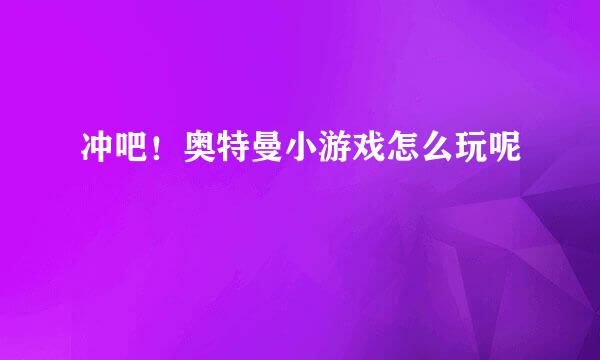 冲吧！奥特曼小游戏怎么玩呢