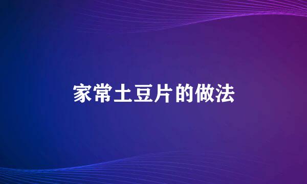 家常土豆片的做法