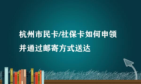 杭州市民卡/社保卡如何申领并通过邮寄方式送达