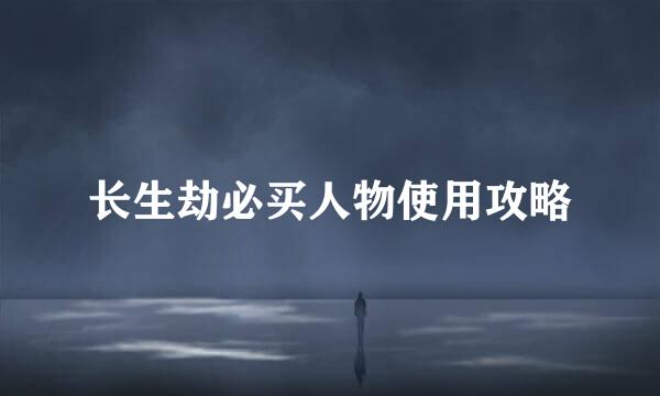 长生劫必买人物使用攻略