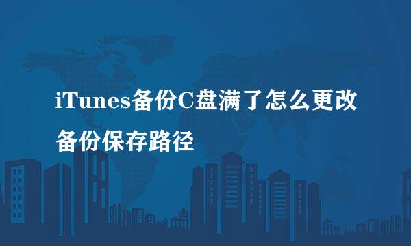 iTunes备份C盘满了怎么更改备份保存路径