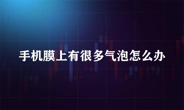 手机膜上有很多气泡怎么办