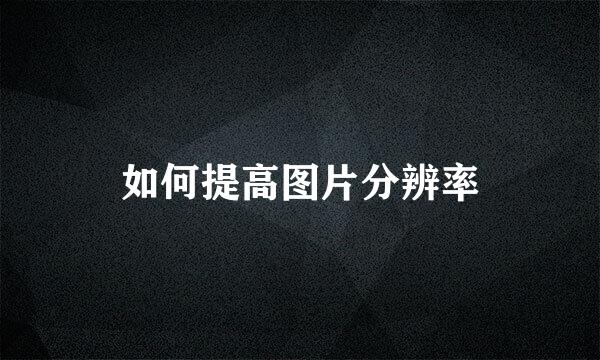 如何提高图片分辨率