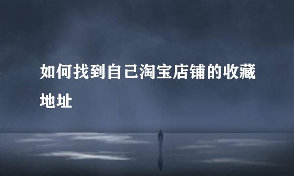 如何找到自己淘宝店铺的收藏地址