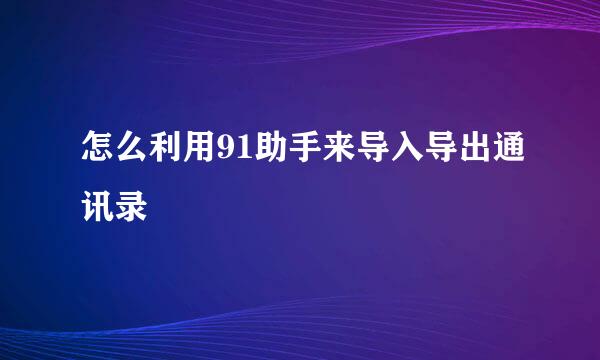 怎么利用91助手来导入导出通讯录