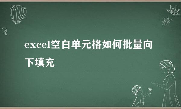 excel空白单元格如何批量向下填充