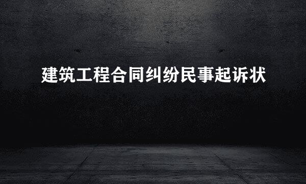 建筑工程合同纠纷民事起诉状