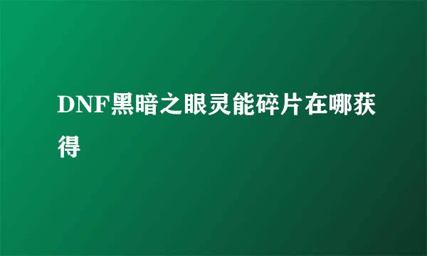 DNF黑暗之眼灵能碎片在哪获得