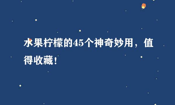 水果柠檬的45个神奇妙用，值得收藏！