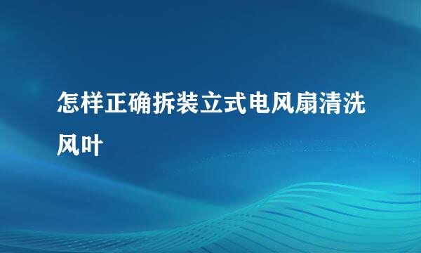 怎样正确拆装立式电风扇清洗风叶