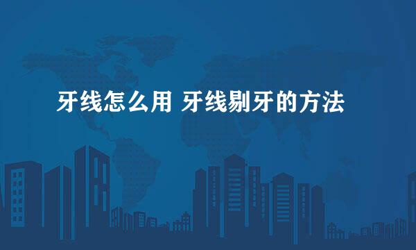 牙线怎么用 牙线剔牙的方法