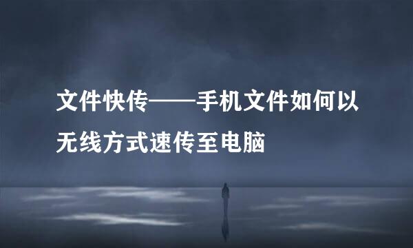 文件快传——手机文件如何以无线方式速传至电脑
