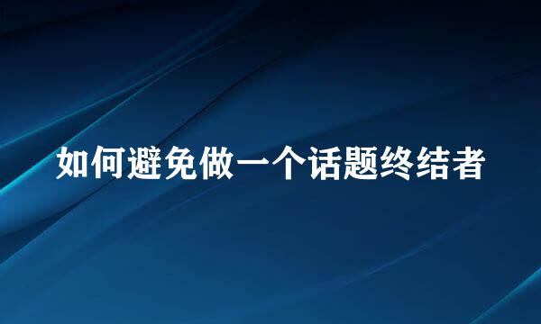 如何避免做一个话题终结者