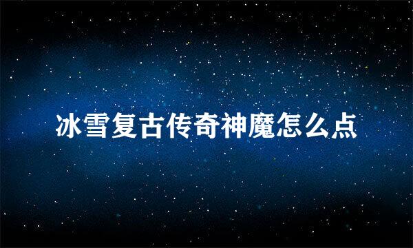 冰雪复古传奇神魔怎么点