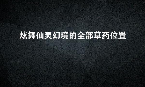 炫舞仙灵幻境的全部草药位置