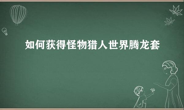 如何获得怪物猎人世界腾龙套