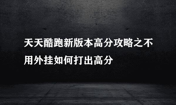 天天酷跑新版本高分攻略之不用外挂如何打出高分