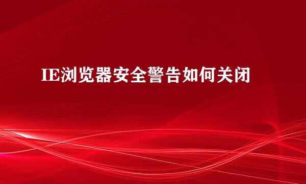 IE浏览器安全警告如何关闭
