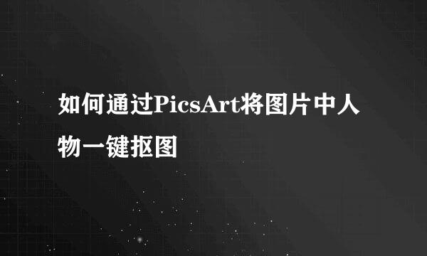 如何通过PicsArt将图片中人物一键抠图