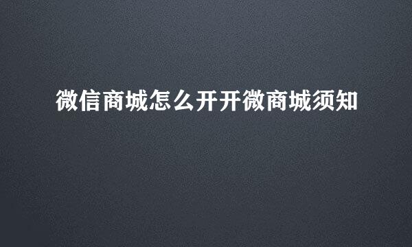 微信商城怎么开开微商城须知
