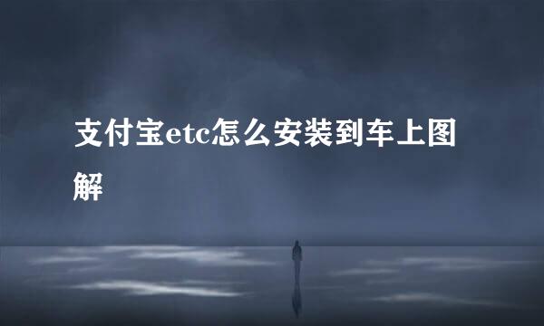 支付宝etc怎么安装到车上图解