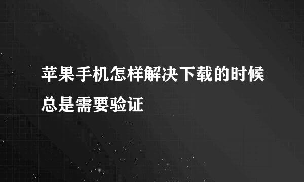 苹果手机怎样解决下载的时候总是需要验证
