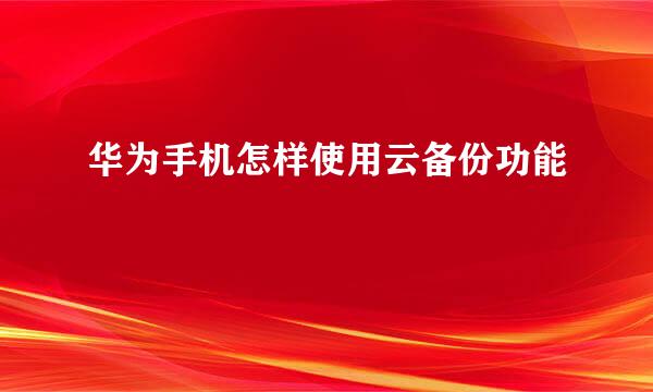 华为手机怎样使用云备份功能