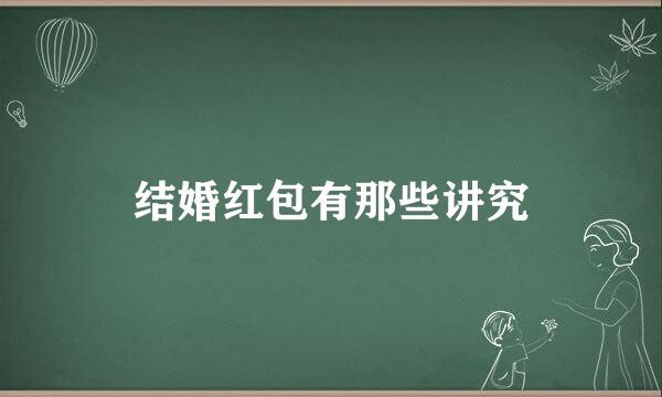 结婚红包有那些讲究