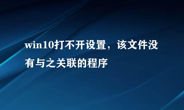 win10打不开设置，该文件没有与之关联的程序