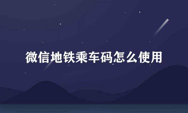 微信地铁乘车码怎么使用