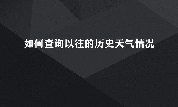 如何查询以往的历史天气情况