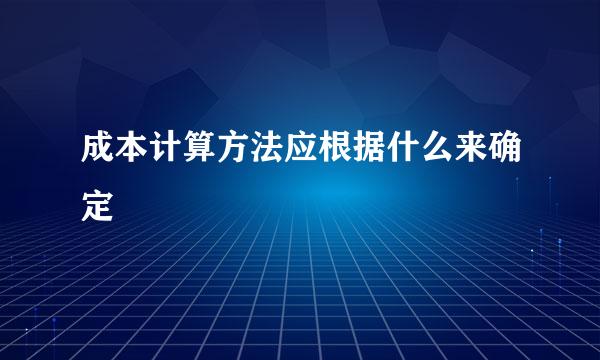 成本计算方法应根据什么来确定