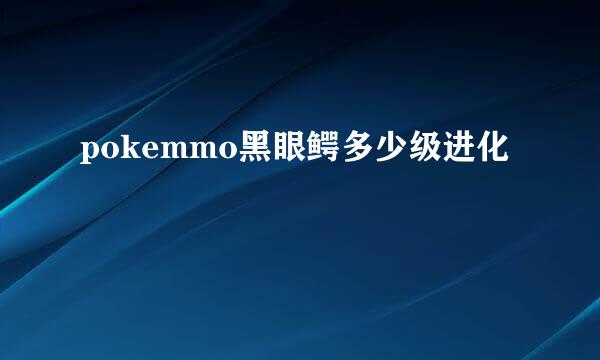 pokemmo黑眼鳄多少级进化