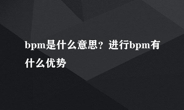 bpm是什么意思？进行bpm有什么优势