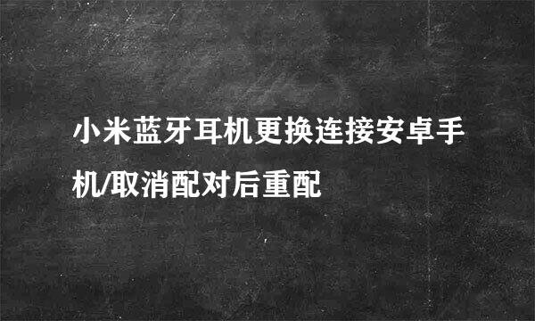 小米蓝牙耳机更换连接安卓手机/取消配对后重配