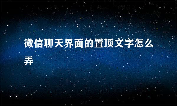 微信聊天界面的置顶文字怎么弄