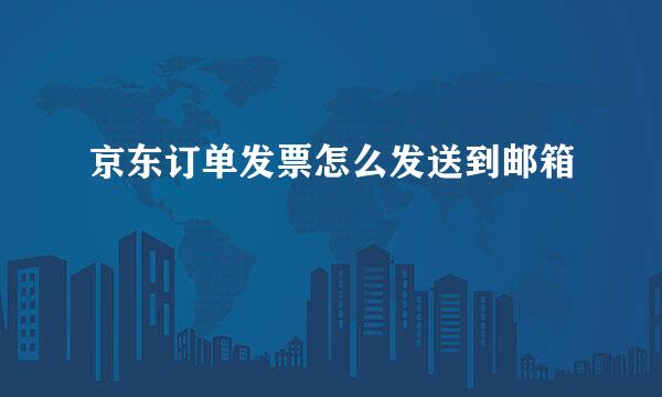 京东订单发票怎么发送到邮箱