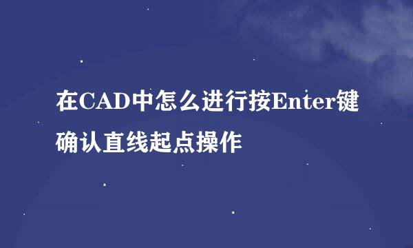 在CAD中怎么进行按Enter键确认直线起点操作