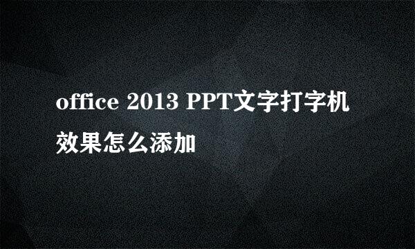 office 2013 PPT文字打字机效果怎么添加