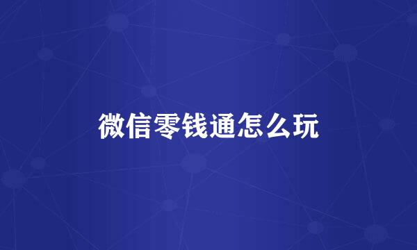 微信零钱通怎么玩