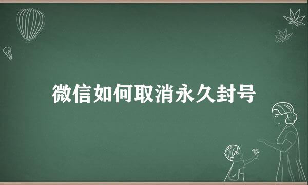 微信如何取消永久封号