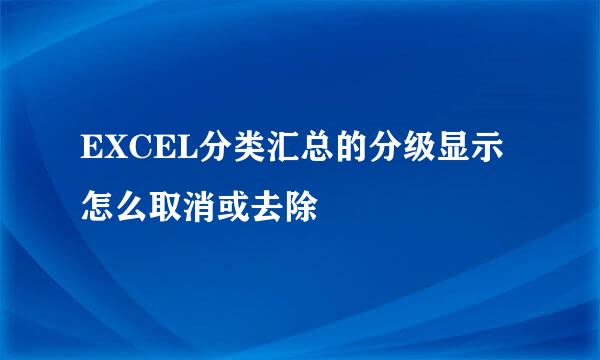 EXCEL分类汇总的分级显示怎么取消或去除