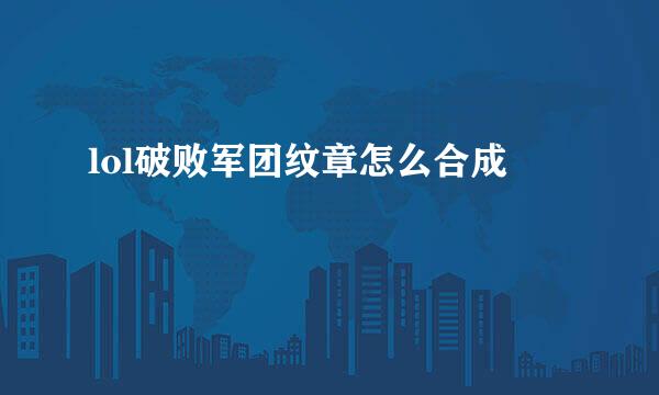 lol破败军团纹章怎么合成