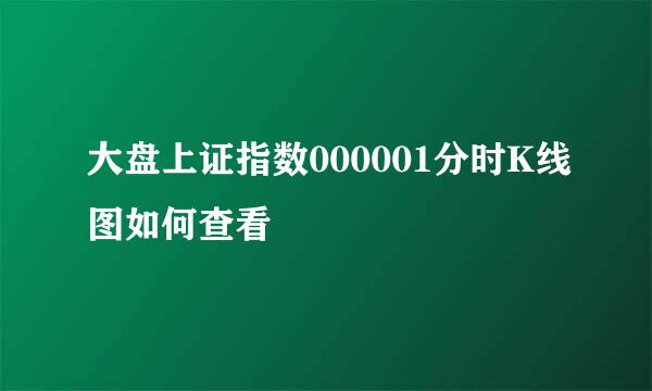 大盘上证指数000001分时K线图如何查看