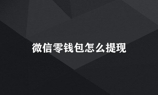 微信零钱包怎么提现